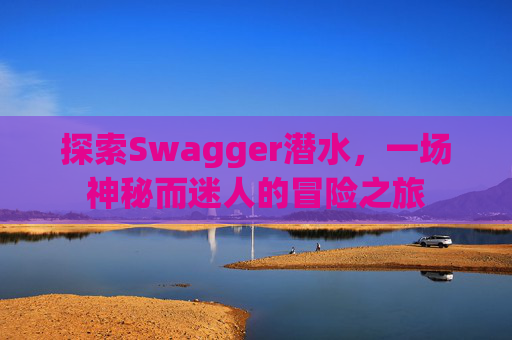 探索Swagger潜水，一场神秘而迷人的冒险之旅