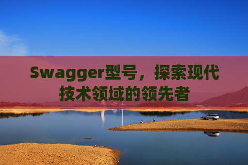 Swagger型号，探索现代技术领域的领先者